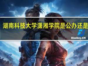 湖南科技大学潇湘学院是公办还是民办