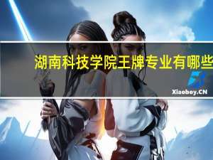 湖南科技学院王牌专业有哪些