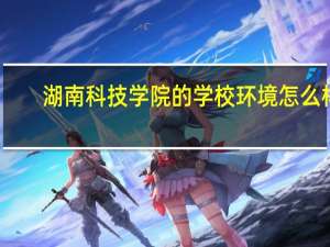 湖南科技学院的学校环境怎么样