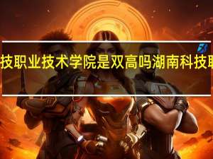 湖南科技职业技术学院是双高吗 湖南科技职业技术学院