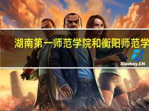 湖南第一师范学院和衡阳师范学院，哪个好些