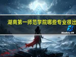 湖南第一师范学院哪些专业很出名