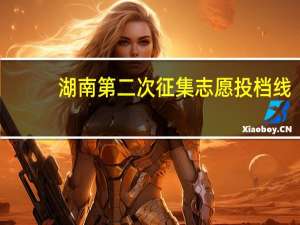 湖南第二次征集志愿投档线