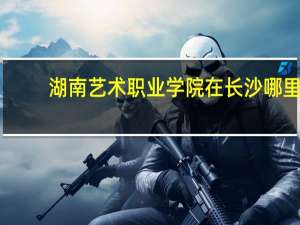 湖南艺术职业学院在长沙哪里