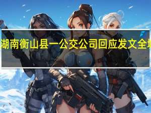 湖南衡山县一公交公司回应发文全城停运：正与当地协商相关事宜