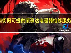 湖南衡阳可提供荣事达电暖器维修服务地址在哪