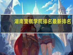 湖南警察学院排名最新排名