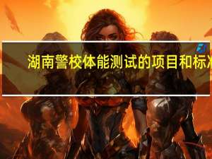 湖南警校体能测试的项目和标准