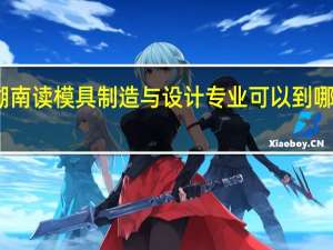湖南读模具制造与设计专业可以到哪些学校