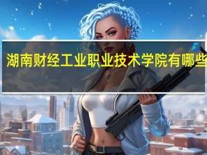 湖南财经工业职业技术学院有哪些专业