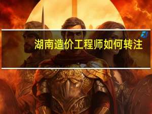 湖南造价工程师如何转注