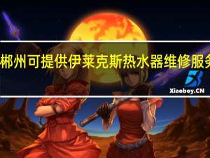 湖南郴州可提供伊莱克斯热水器维修服务地址在哪