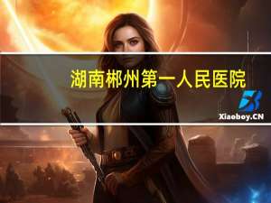 湖南郴州第一人民医院(郴州第一人民医院附近的景点)