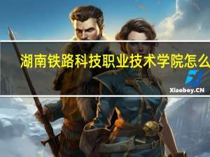 湖南铁路科技职业技术学院 怎么样
