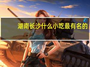 湖南长沙什么小吃最有名的