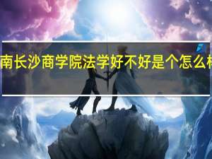 湖南长沙商学院法学 好不好 是个怎么样的专业