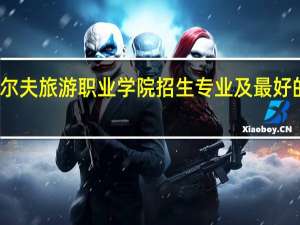 湖南高尔夫旅游职业学院招生专业及最好的专业有哪些