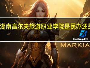 湖南高尔夫旅游职业学院是民办还是公办