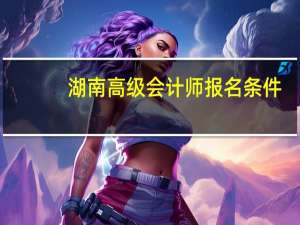 湖南高级会计师报名条件