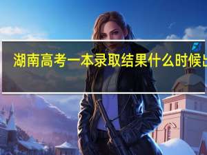 湖南高考一本录取结果什么时候出来