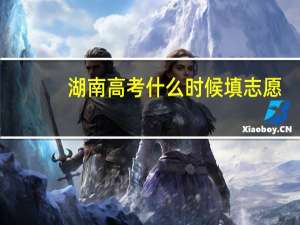 湖南高考什么时候填志愿