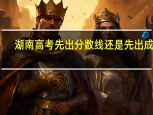 湖南高考先出分数线还是先出成绩