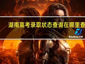 湖南高考录取状态查询在哪里查询