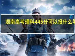 湖南高考理科445分可以报什么学校
