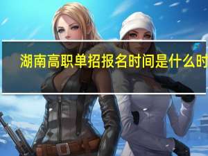 湖南高职单招报名时间是什么时候
