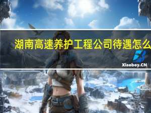 湖南高速养护工程公司待遇怎么样