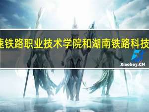 湖南高速铁路职业技术学院和湖南铁路科技职业技术学院