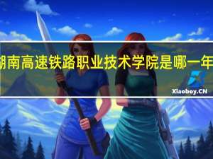 湖南高速铁路职业技术学院是哪一年创办的