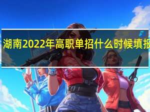 湖南2022年高职单招什么时候填报志愿