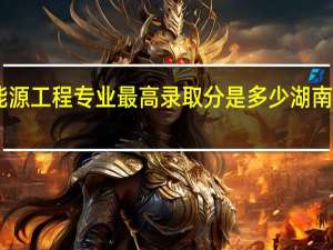 湖南23年华科能源工程专业最高录取分是多少 湖南大学录取分数线2023