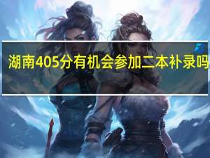 湖南405分有机会参加二本补录吗理科