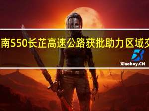 湖南S50长芷高速公路获批 助力区域交通升级