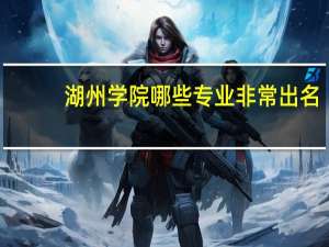 湖州学院哪些专业非常出名