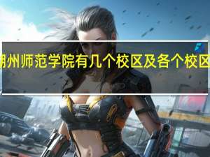 湖州师范学院有几个校区及各个校区的介绍