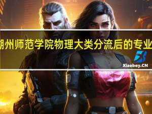 湖州师范学院物理大类分流后的专业有哪些