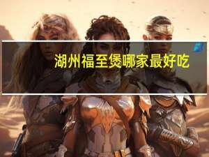 湖州福至煲哪家最好吃