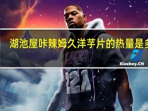 湖池屋 咔辣姆久洋芋片的热量是多少