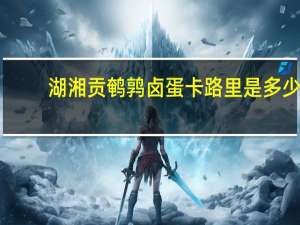 湖湘贡 鹌鹑卤蛋卡路里是多少