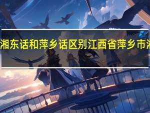 湘东话和萍乡话区别 江西省萍乡市湘东区