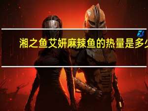 湘之鱼 艾妍麻辣鱼的热量是多少