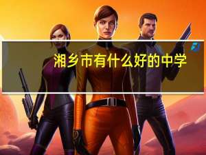 湘乡市有什么好的中学