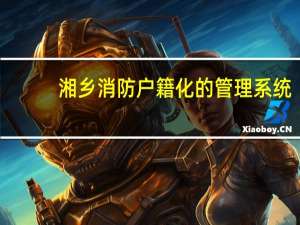 湘乡消防户籍化的管理系统。