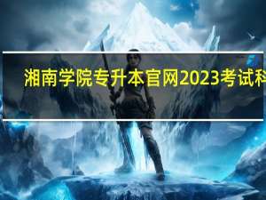 湘南学院专升本官网2023考试科目（湘南学院专升本官网）