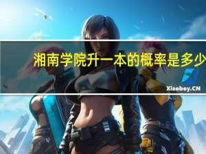 湘南学院升一本的概率是多少