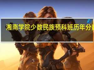 湘南学院少数民族预科班历年分数线