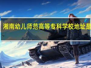 湘南幼儿师范高等专科学校地址是什么